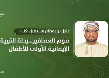 عادل بن رمضان مستهيل يكتب: صوم العصافير.. رحلة التربية الإيمانية الأولى للأطفال