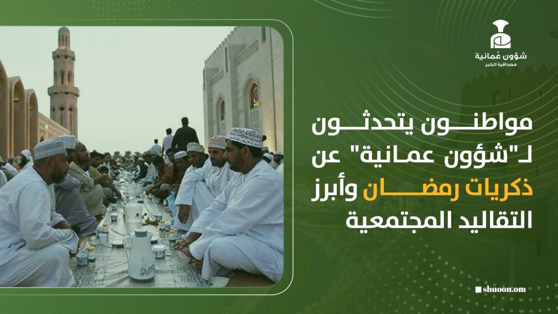 مواطنون يتحدثون لـ”شؤون عمانية” عن ذكريات رمضان وأبرز التقاليد المجتمعية
