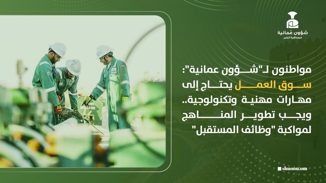 مواطنون لـ”شؤون عمانية”: سوق العمل يحتاج إلى مهارات مهنية وتكنولوجية.. ويجب تطوير المناهج لمواكبة “وظائف المستقبل”