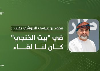 محمد بن عيسى البلوشي يكتب: في “بيت الخنجي” كان لنا لقاء