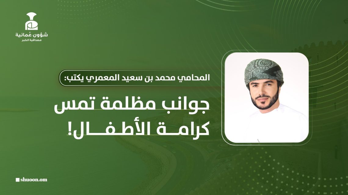 المحامي محمد بن سعيد المعمري يكتب: جوانب مظلمة تمس كرامة الأطفال!