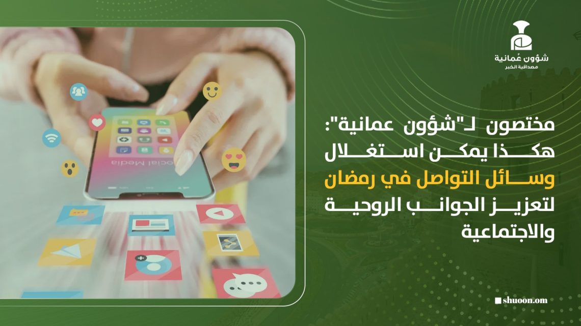 مختصون لـ”شؤون عمانية”: هكذا يمكن استغلال وسائل التواصل في رمضان  لتعزيز الجوانب الروحية والاجتماعية