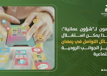 مختصون لـ”شؤون عمانية”: هكذا يمكن استغلال وسائل التواصل في رمضان  لتعزيز الجوانب الروحية والاجتماعية