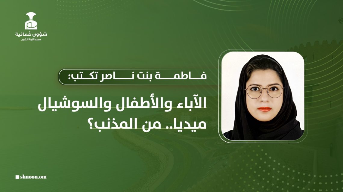 فاطمة بنت ناصر تكتب: الآباء والأطفال والسوشيال ميديا.. من المذنب؟