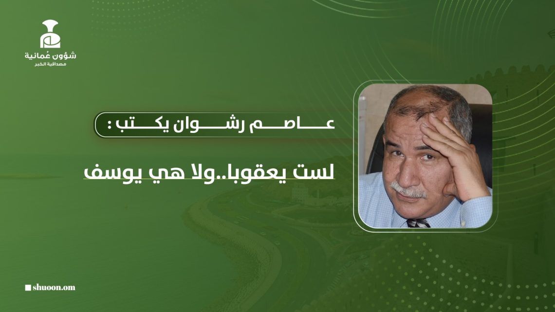 عاصم رشوان يكتب: لست يعقوبا.. ولا هي يوسف