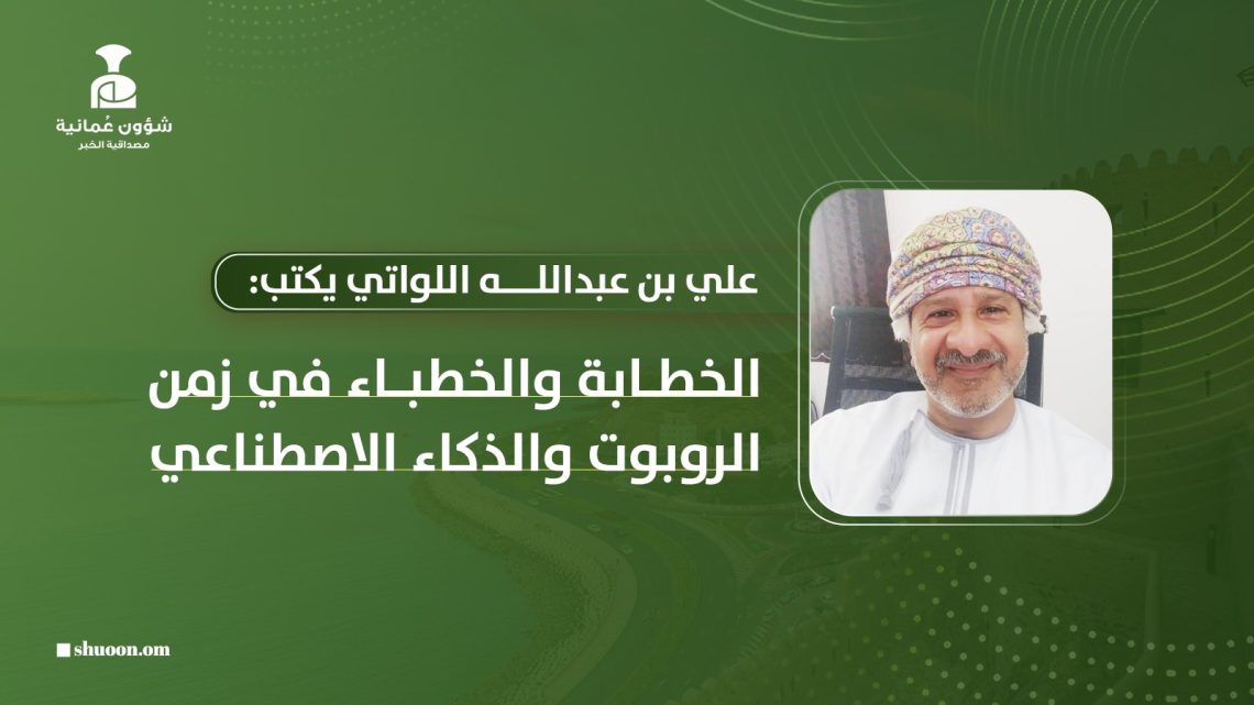 علي بن عبدالله اللواتي يكتب: الخطابة والخطباء في زمن الروبوت والذكاء الاصطناعي