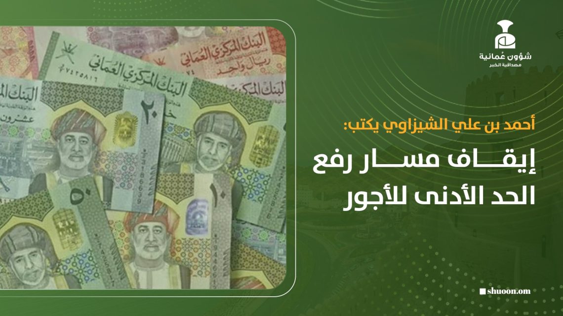 أحمد بن علي الشيزاوي يكتب: إيقاف مسار رفع الحد الأدنى للأجور