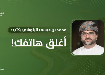 محمد بن عيسى البلوشي يكتب: أغلق هاتفك! 