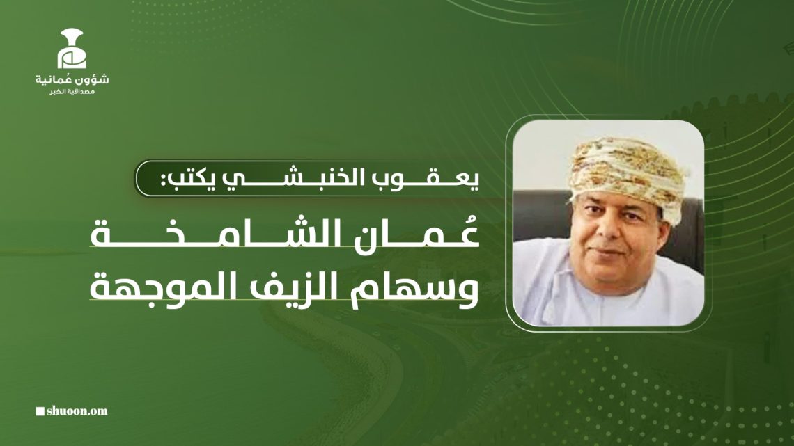 يعقوب الخنبشي يكتب: عُمان الشامخة وسهام الزيف الموجهة