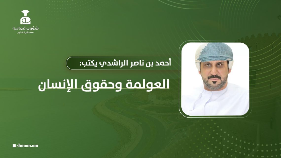 أحمد بن ناصر الراشدي يكتب: العولمة وحقوق الإنسان