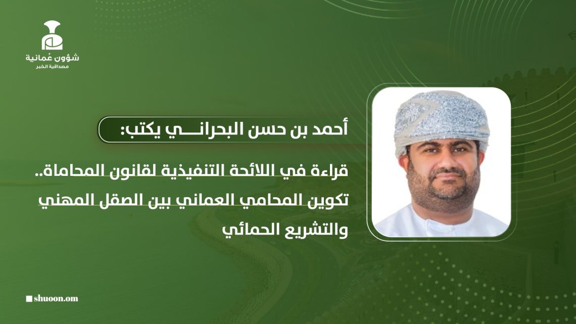 قراءة في اللائحة التنفيذية لقانون المحاماة.. تكوين المحامي العماني بين الصقل المهني والتشريع الحمائي