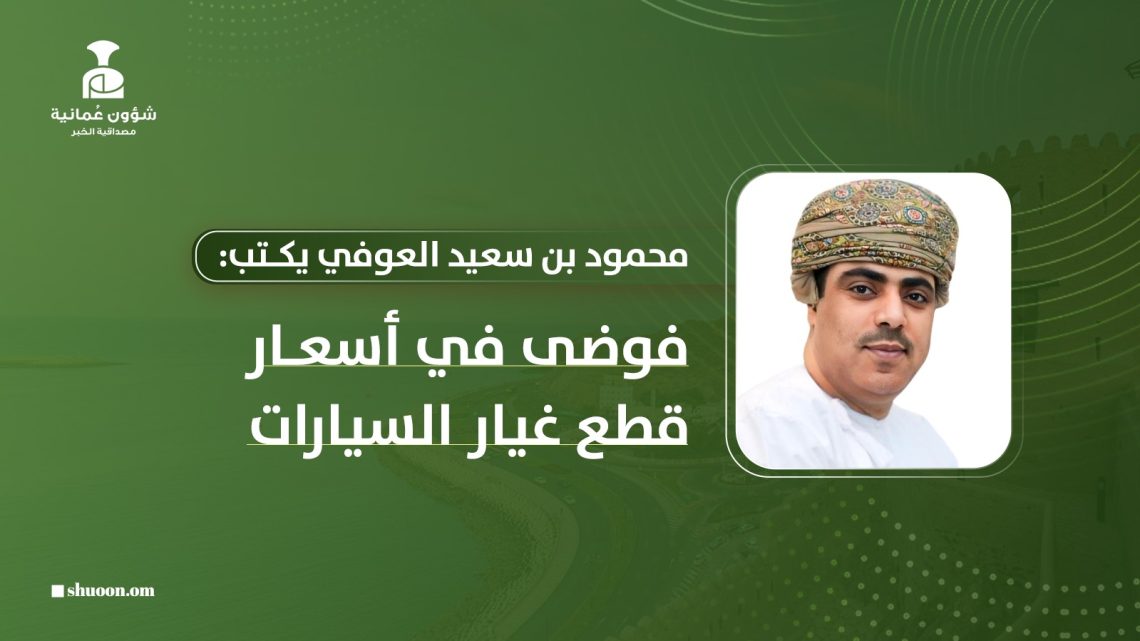 محمود بن سعيد العوفي يكتب: فوضى في أسعار قطع غيار السيارات