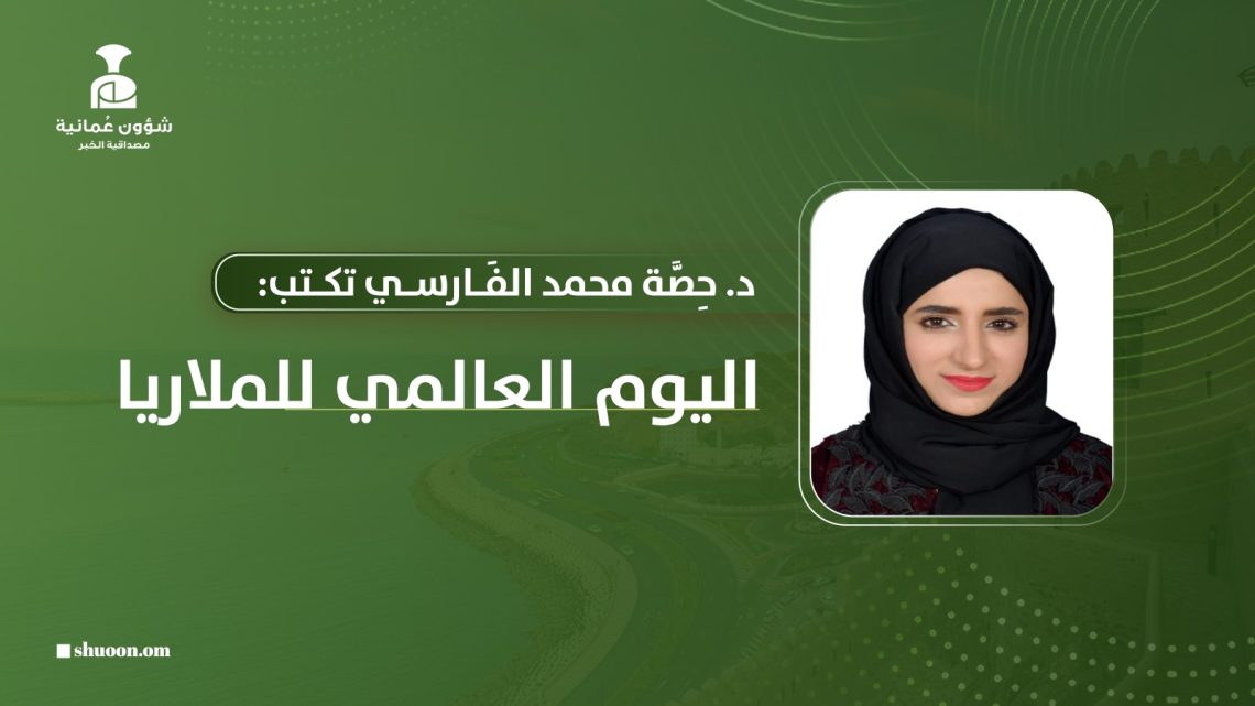 د. حِصّة محمد الفارسي تكتب: اليوم العالمي للملاريا