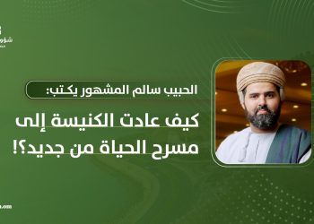 الحبيب سالم المشهور يكتب: كيف عادت الكنيسة إلى مسرح الحياة من جديد؟!