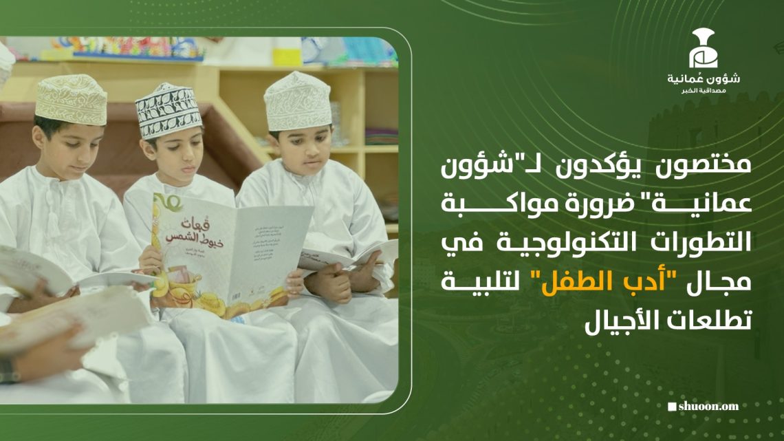 مختصون يؤكدون لـ”شؤون عمانية” ضرورة مواكبة التطورات التكنولوجية في مجال “أدب الطفل” لتلبية تطلعات الأجيال
