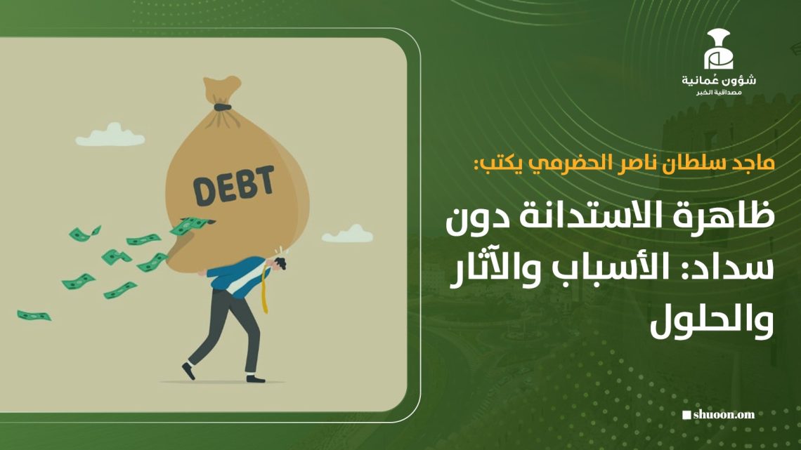 ماجد بن سلطان الحضرمي يكتب: ظاهرة الاستدانة دون سداد: الأسباب والآثار والحلول