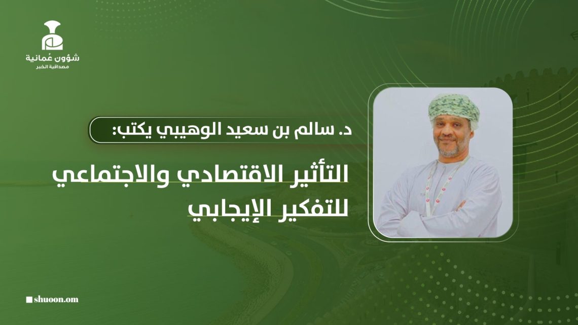 الدكتور سالم بن سعيد الوهيبي يكتب: التأثير الاقتصادي والاجتماعي للتفكير الإيجابي