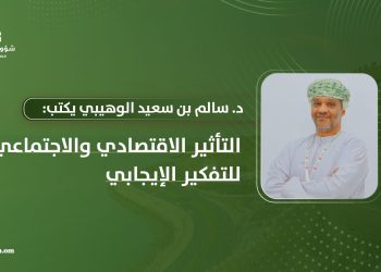 الدكتور سالم بن سعيد الوهيبي يكتب: التأثير الاقتصادي والاجتماعي للتفكير الإيجابي
