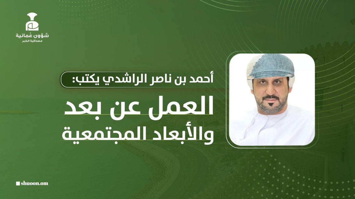 أحمد بن ناصر الراشدي يكتب: العمل عن بعد والأبعاد المجتمعية