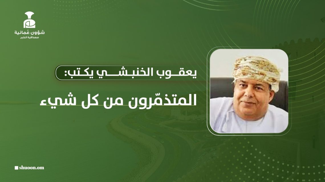 يعقوب الخنبشي يكتب: المتذمّرون من كل شيء