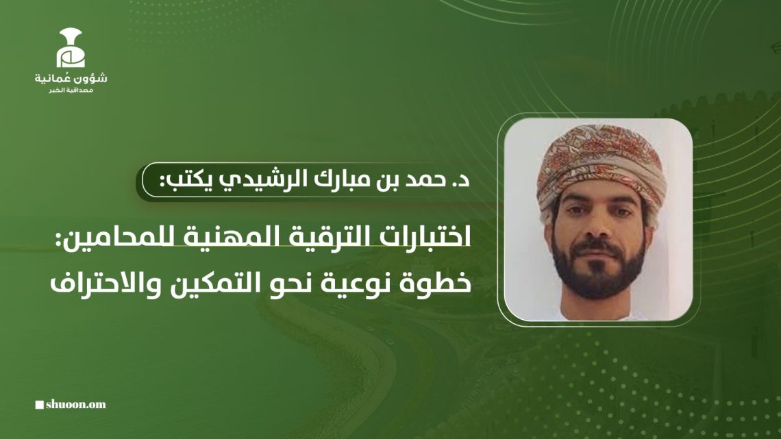د. حمد بن مبارك الرشيدي يكتب: اختبارات الترقية المهنية للمحامين: خطوة نوعية نحو التمكين والاحتراف
