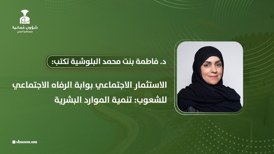 د. فاطمة بنت محمد البلوشية.. الاستثمار الاجتماعي بوابة الرفاه الاجتماعي للشعوب: تنمية الموارد البشرية