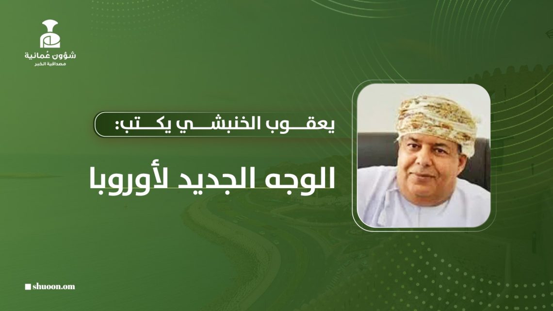 يعقوب الخنبشي يكتب: الوجه الجديد لأوروبا