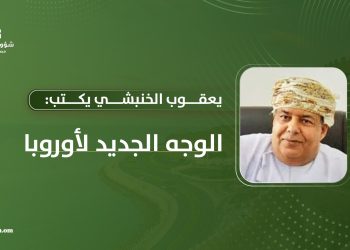 يعقوب الخنبشي يكتب: الوجه الجديد لأوروبا