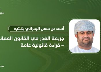 أحمد بن حسن البحراني يكتب: جريمة الغدر في القانون العماني – قراءة قانونية عامة