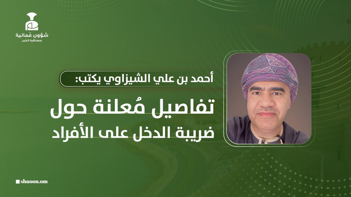 أحمد بن علي الشيزاوي يكتب: تفاصيل مُعلنة حول ضريبة الدخل على الأفراد