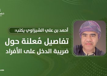 أحمد بن علي الشيزاوي يكتب: تفاصيل مُعلنة حول ضريبة الدخل على الأفراد