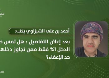 أحمد بن علي الشيزاوي يكتب: بعد إعلان تفاصيل القانون: هل تمس ضريبة الدخل 1% فقط ممن تجاوز دخلهم حد الإعفاء؟