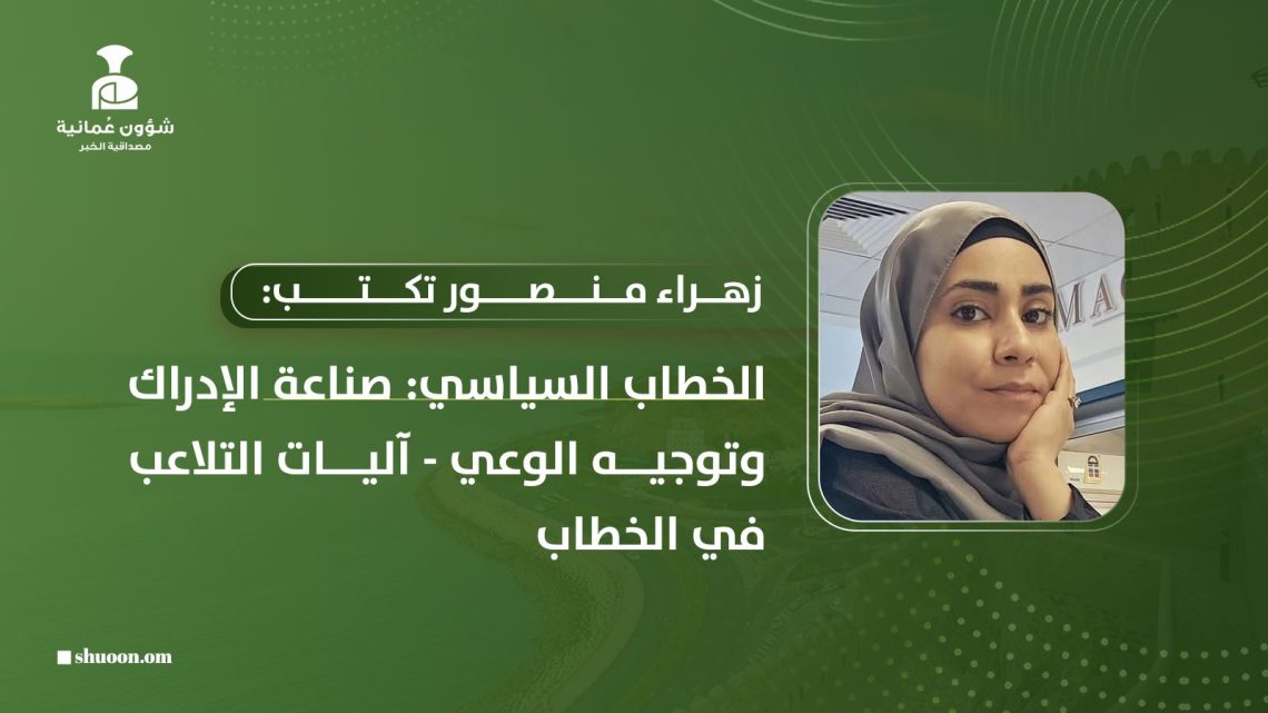 زهراء منصور تكتب: الخطاب السياسي: صناعة الإدراك وتوجيه الوعي – آليات التلاعب في الخطاب-