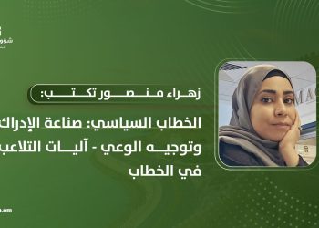 زهراء منصور تكتب: الخطاب السياسي: صناعة الإدراك وتوجيه الوعي – آليات التلاعب في الخطاب-