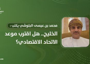 محمد بن عيسى البلوشي يكتب: الخليج.. هل اقترب موعد الاتحاد الاقتصادي؟