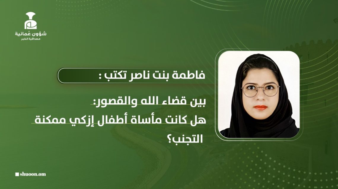 فاطمة بنت ناصر تكتب: بين قضاء الله والقصور: هل كانت مأساة أطفال إزكي ممكنة التجنّب؟