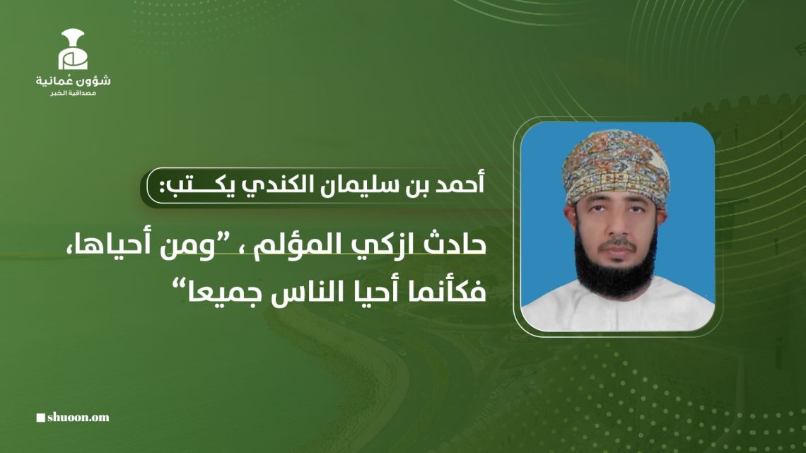 أحمد بن سليمان الكندي يكتب: حادث إزكي المؤلم “ومن أحياها، فكأنما أحيا الناس جميعا”