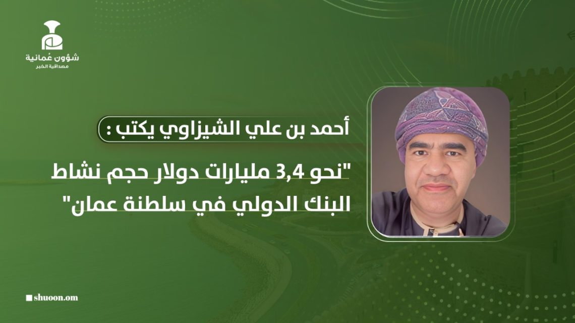 أحمد بن علي الشيزاوي يكتب: نحو 3.4 مليارات دولار حجم نشاط البنك الدولي في سلطنة عُمان