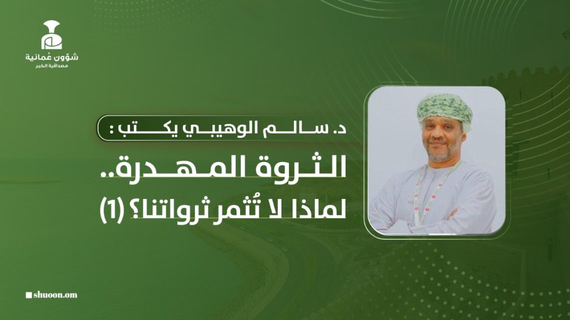 د. سالم الوهيبي يكتب:  الثروة المهدرة.. لماذا لا تُثمر ثرواتنا؟ (1)