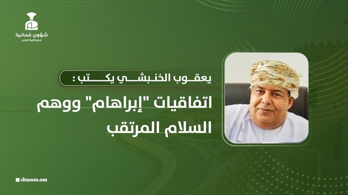 يعقوب الخنبشي يكتب: اتفاقيات “إبراهام” ووهم السلام المرتقب