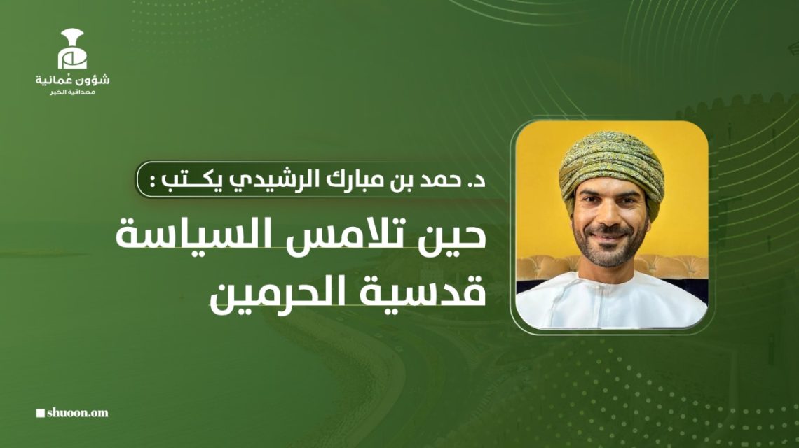 د. حمد بن مبارك الرشيدي يكتب: حين تلامس السياسة قدسية الحرمين