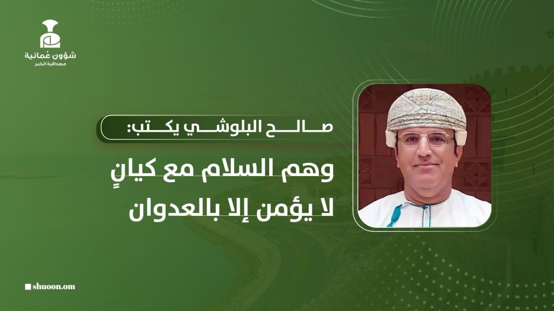 صالح البلوشي يكتب: وهمُ السلام مع كيانٍ لا يؤمن إلا بالعدوان