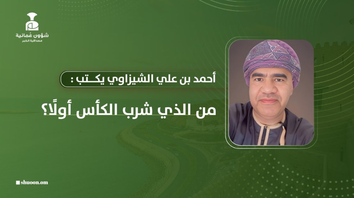 أحمد بن علي الشيزاوي يكتب: من الذي شرب الكأس أولًا؟