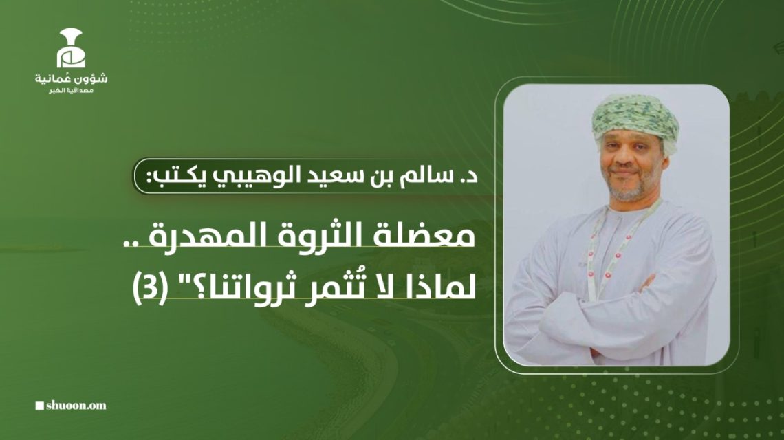 د. سالم الوهيبي يكتب: معضلة الثروة المهدرة – لماذا لا تُثمر ثرواتنا؟”(3)
