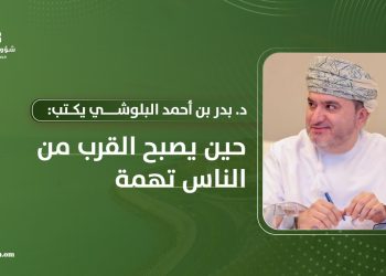 د. بدر بن أحمد البلوشي: حين يصبح القرب من الناس تهمة
