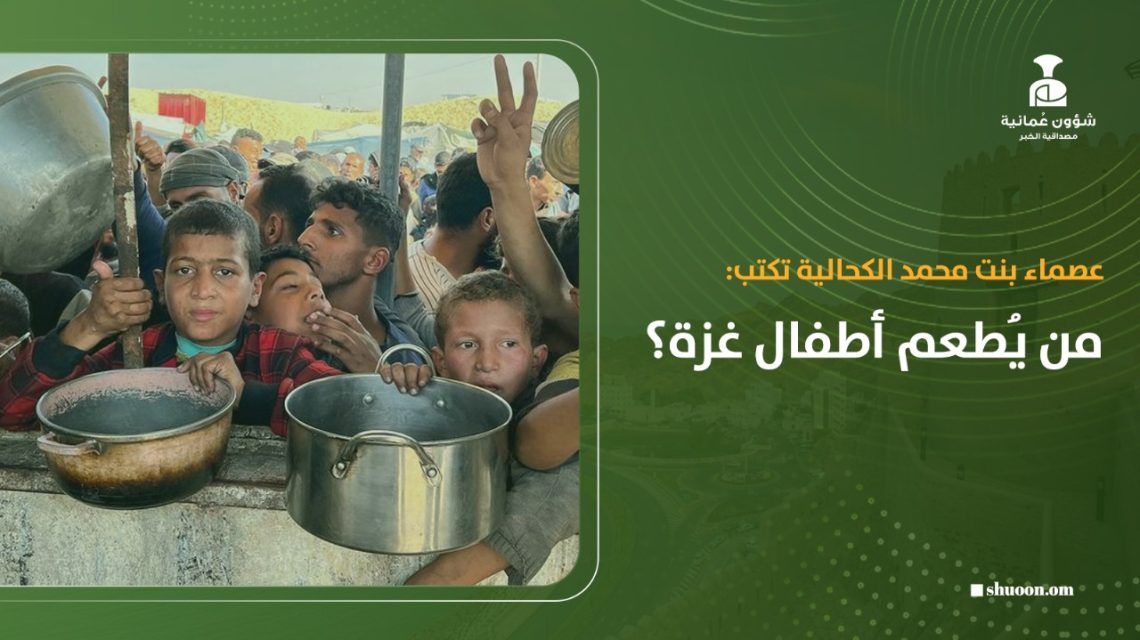 عصماء بنت محمد الكحالية تكتب: من يُطعم أطفال غزة؟