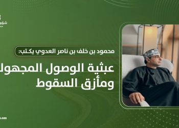 محمود بن خلف العدوي يكتب: عبثية الوصول المجهولة ومأزق السقوط