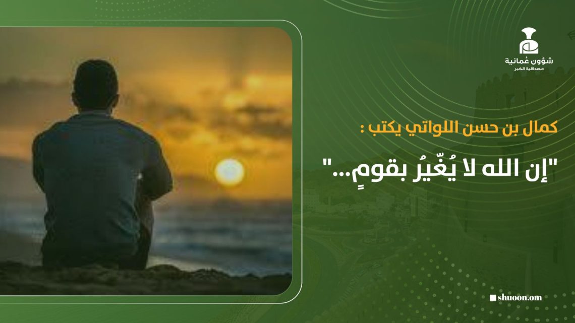 كمال بن حسن اللواتي يكتب: “إن الله لا يُغُيرُ بقومٍ …”