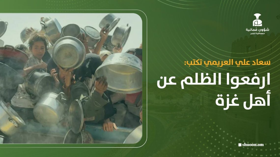 سعاد علي العريمي تكتب: ارفعوا الظلم عن أهل غزة