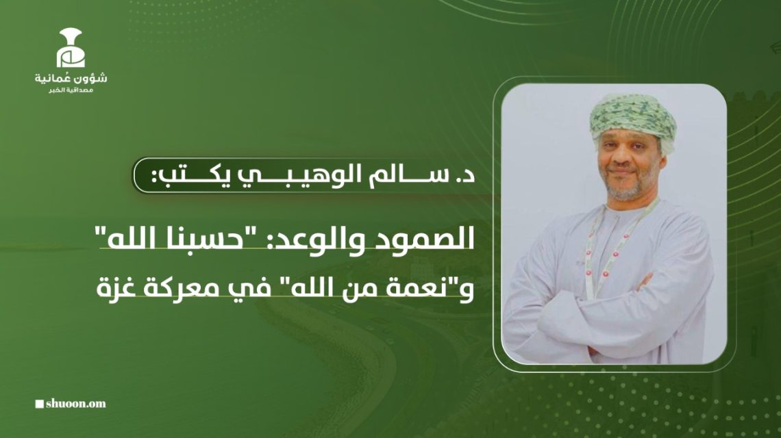 د. سالم الوهيبي يكتب: اﻟﺼﻤﻮد واﻟﻮﻋﺪ: “ﺣﺴﺒﻨﺎ اﻟﻠﻪ” و”ﻧﻌﻤﺔ ﻣﻦ اﻟﻠﻪ” ﻓﻲ ﻣﻌﺮﻛﺔ ﻏﺰة